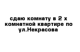 сдаю комнату в 2-х комнатной квартире по ул.Некрасова